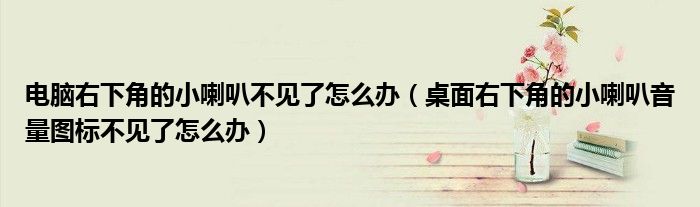 电脑右下角的小喇叭不见了怎么办(桌面右下角的小喇叭音量图标不见了怎么办)