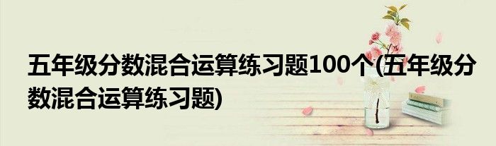 五年级分数混合运算练习题100个(五年级分数混合运算练习题)