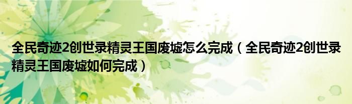 全民奇迹2创世录精灵王国废墟怎么完成(全民奇迹2创世录精灵王国废墟如何完成)