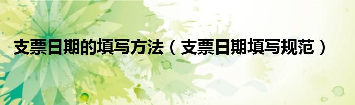 支票日期的填写方法(支票日期填写规范)