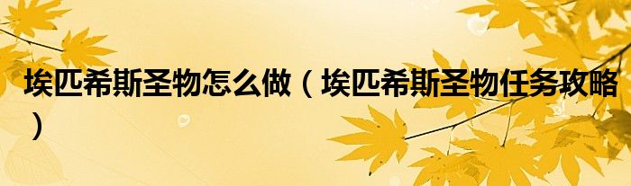 埃匹希斯圣物怎么做(埃匹希斯圣物任务攻略)