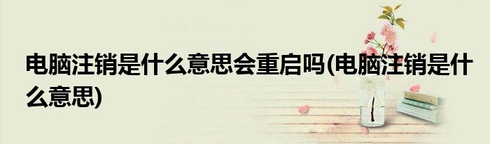 电脑注销是什么意思会重启吗(电脑注销是什么意思)