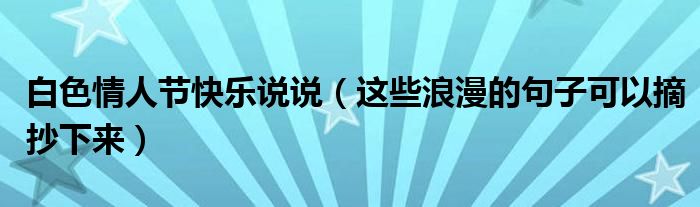 白色情人节快乐说说(这些浪漫的句子可以摘抄下来)