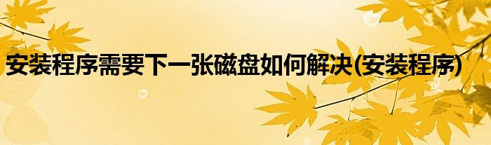 安装程序需要下一张磁盘如何解决(安装程序)