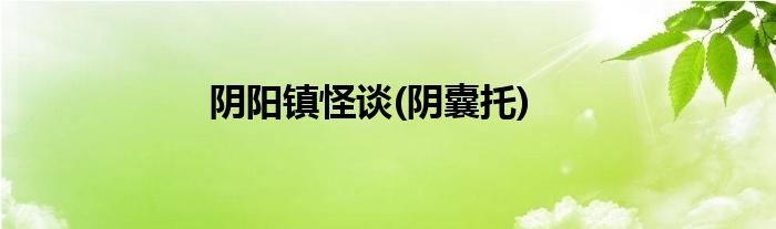阴阳镇怪谈(阴囊托)