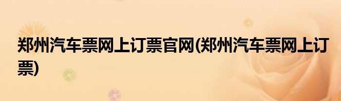郑州汽车票网上订票官网(郑州汽车票网上订票)