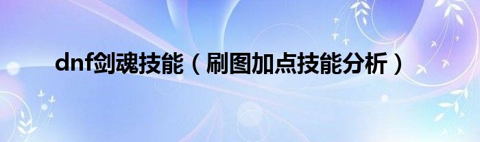 dnf剑魂技能(刷图加点技能分析)