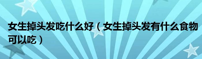 女生掉头发吃什么好(女生掉头发有什么食物可以吃)