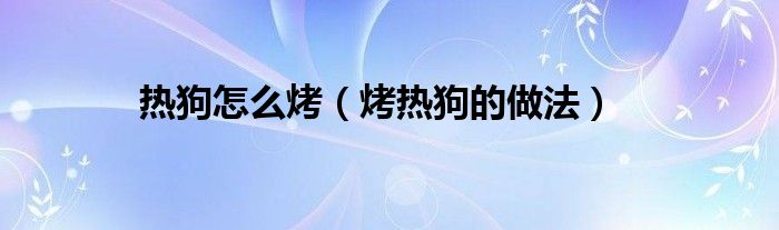 热狗怎么烤(烤热狗的做法)