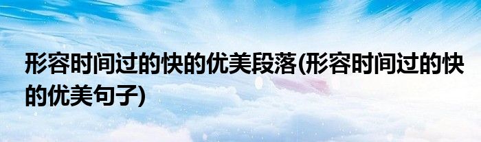形容时间过的快的优美段落(形容时间过的快的优美句子)