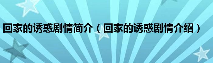 回家的诱惑剧情简介(回家的诱惑剧情介绍)