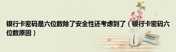 银行卡密码是六位数除了安全性还考虑到了(银行卡密码六位数原因)