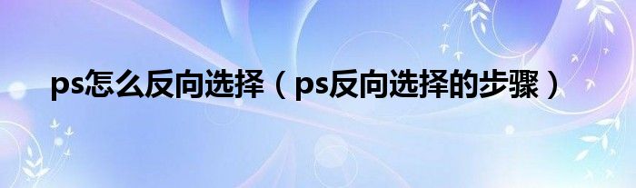ps怎么反向选择(ps反向选择的步骤)