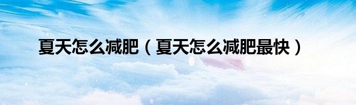 夏天怎么减肥(夏天怎么减肥最快)