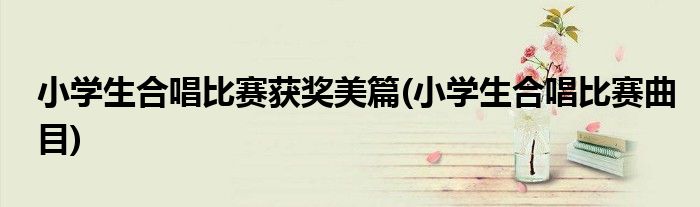 小学生合唱比赛获奖美篇(小学生合唱比赛曲目)