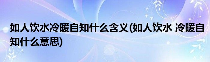 如人饮水冷暖自知什么含义(如人饮水 冷暖自知什么意思)