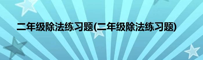 二年级除法练习题(二年级除法练习题)