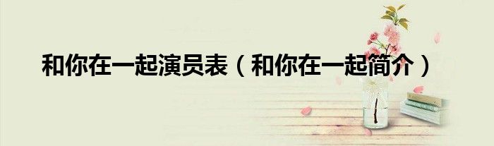 和你在一起演员表(和你在一起简介)