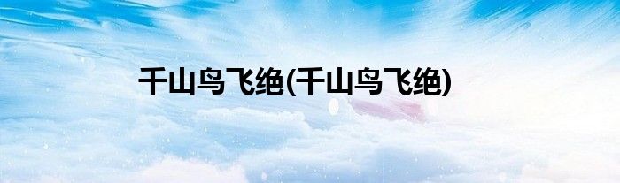 千山鸟飞绝(千山鸟飞绝)