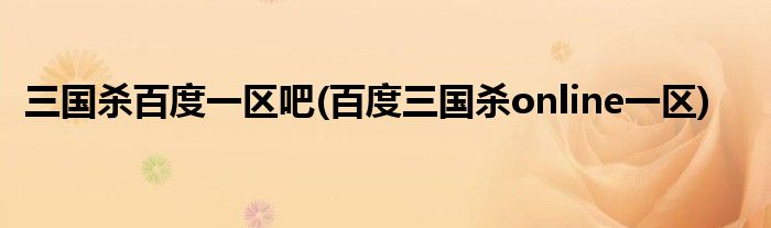 三国杀百度一区吧(百度三国杀online一区)