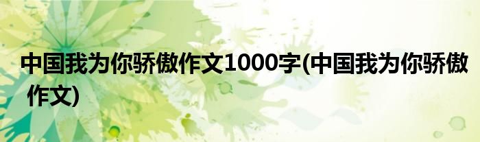 中国我为你骄傲作文1000字(中国我为你骄傲 作文)