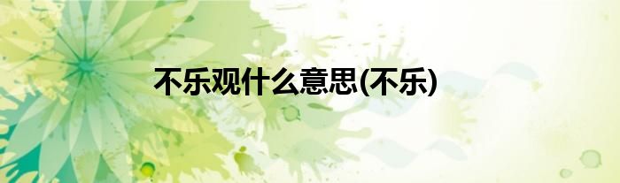不乐观什么意思(不乐)