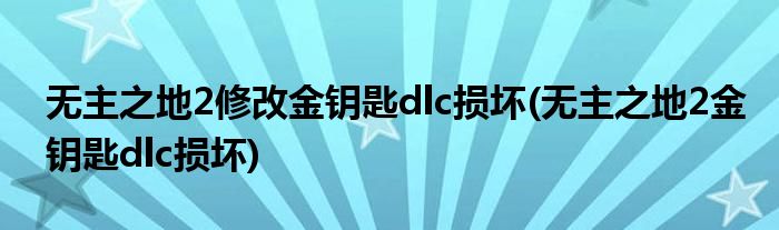 无主之地2修改金钥匙dlc损坏(无主之地2金钥匙dlc损坏)