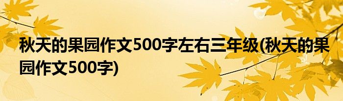 秋天的果园作文500字左右三年级(秋天的果园作文500字)