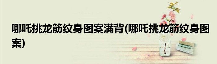 哪吒挑龙筋纹身图案满背(哪吒挑龙筋纹身图案)