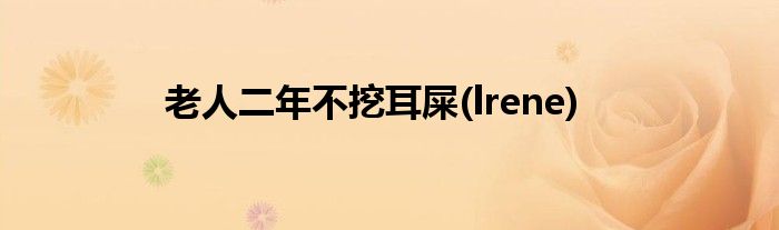 老人二年不挖耳屎(lrene)