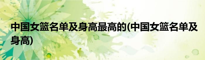 中国女篮名单及身高最高的(中国女篮名单及身高)