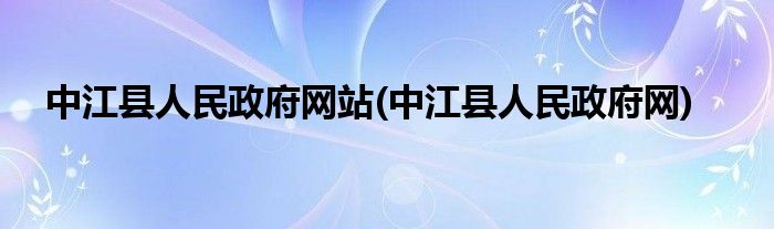 中江县人民政府网站(中江县人民政府网)