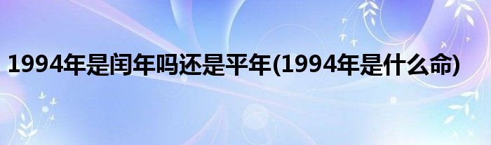 1994年是闰年吗还是平年(1994年是什么命)