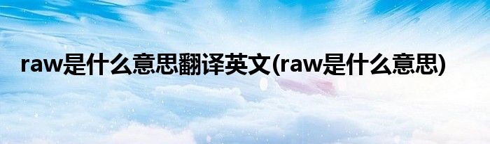 raw是什么意思翻译英文(raw是什么意思)
