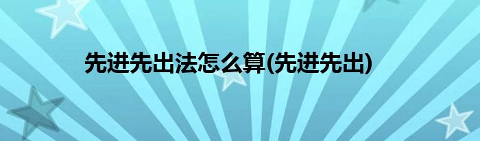 先进先出法怎么算(先进先出)