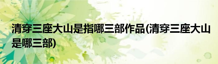 清穿三座大山是指哪三部作品(清穿三座大山是哪三部)