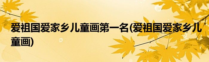 爱祖国爱家乡儿童画第一名(爱祖国爱家乡儿童画)