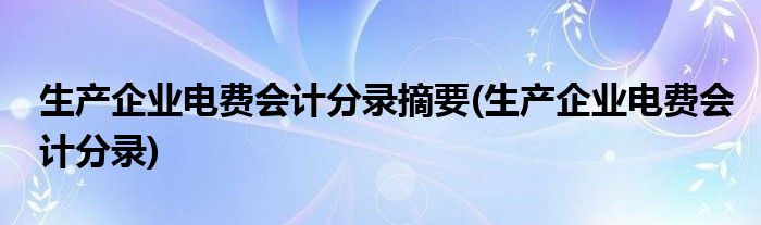 生产企业电费会计分录摘要(生产企业电费会计分录)
