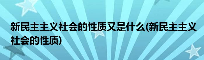 新民主主义社会的性质又是什么(新民主主义社会的性质)