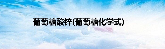 葡萄糖酸锌(葡萄糖化学式)