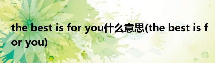 the best is for you什么意思(the best is for you)