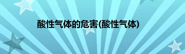 酸性气体的危害(酸性气体)