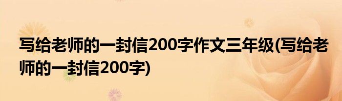 写给老师的一封信200字作文三年级(写给老师的一封信200字)