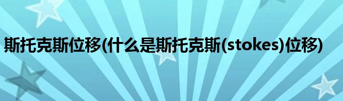 斯托克斯位移(什么是斯托克斯(stokes)位移)