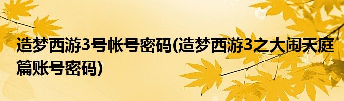 造梦西游3号帐号密码(造梦西游3之大闹天庭篇账号密码)