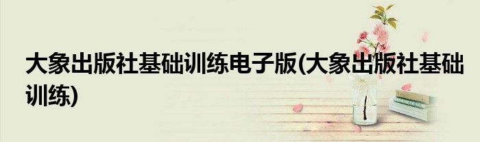 大象出版社基础训练电子版(大象出版社基础训练)