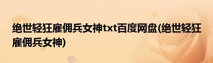 绝世轻狂雇佣兵女神txt百度网盘(绝世轻狂 雇佣兵女神)