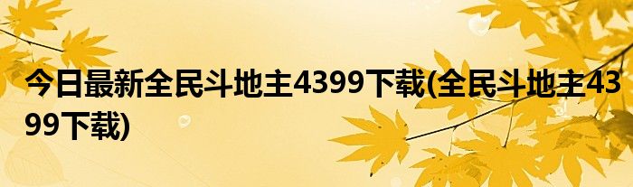 今日最新全民斗地主4399下载(全民斗地主4399下载)