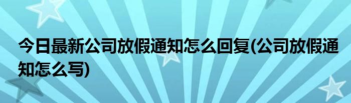 今日最新公司放假通知怎么回复(公司放假通知怎么写)