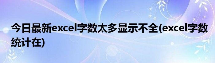 今日最新excel字数太多显示不全(excel字数统计在)
